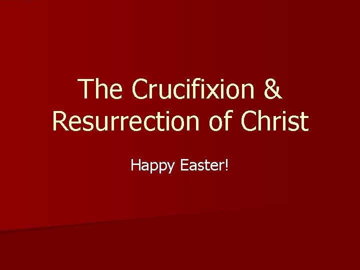 The Crucifixion & Resurrection of Christ Happy Easter! The Crucifixion & Resurrection of Christ Happy Easter!