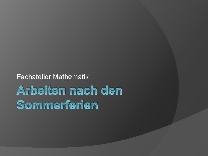 Fachatelier Mathematik Arbeiten nach den Sommerferien 