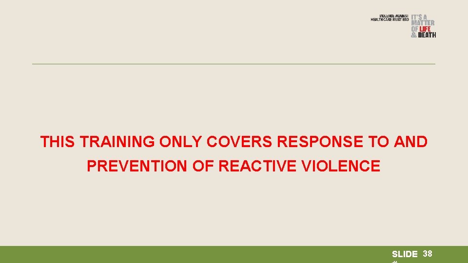 THIS TRAINING ONLY COVERS RESPONSE TO AND PREVENTION OF REACTIVE VIOLENCE SLIDE 38 