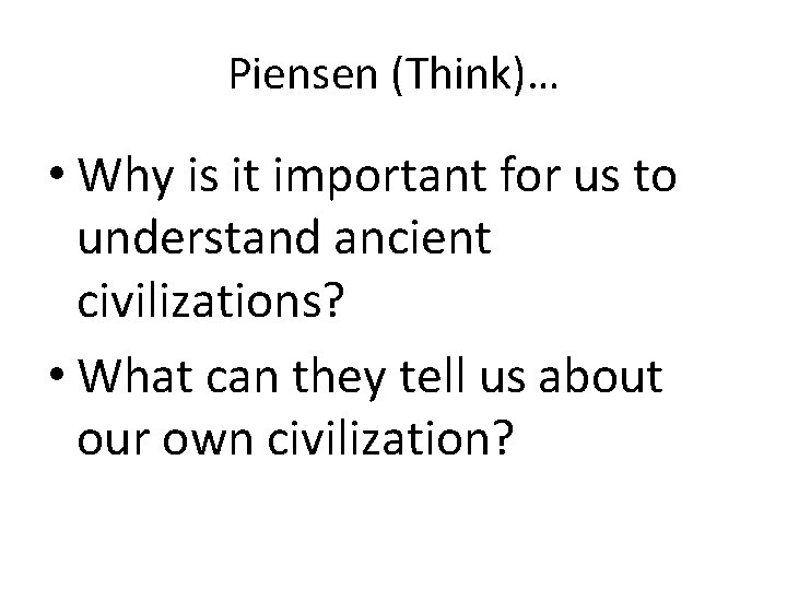 Piensen (Think)… • Why is it important for us to understand ancient civilizations? •