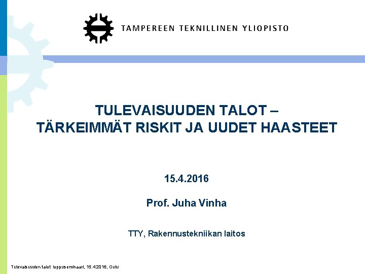 TULEVAISUUDEN TALOT – TÄRKEIMMÄT RISKIT JA UUDET HAASTEET 15. 4. 2016 Prof. Juha Vinha