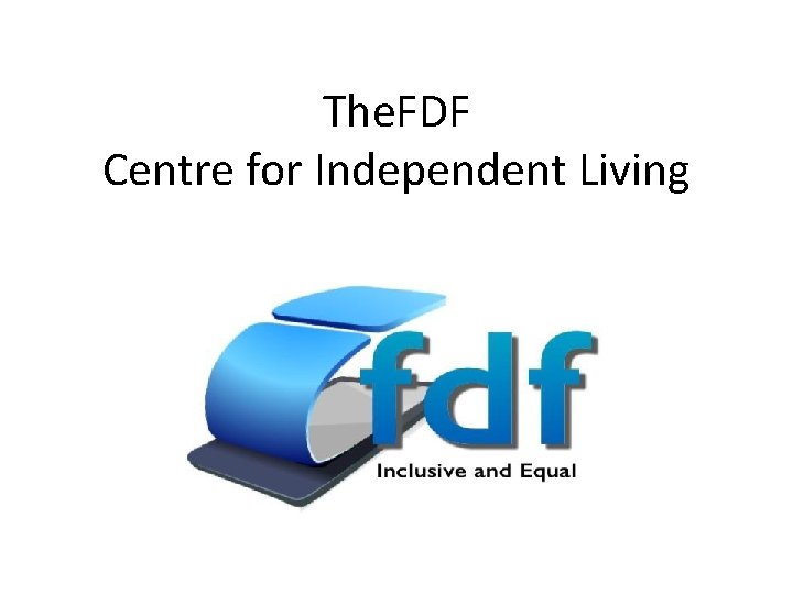 The. FDF Centre for Independent Living 