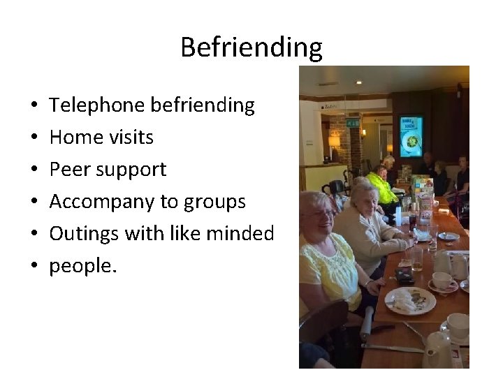 Befriending • • • Telephone befriending Home visits Peer support Accompany to groups Outings