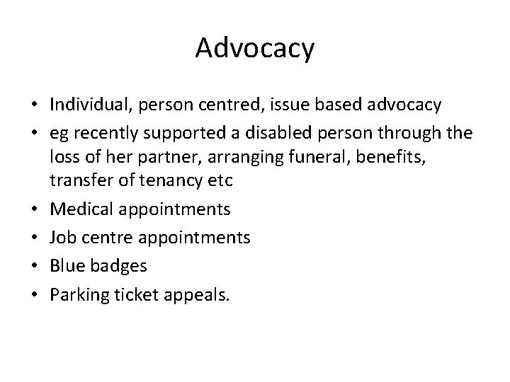 Advocacy • Individual, person centred, issue based advocacy • eg recently supported a disabled