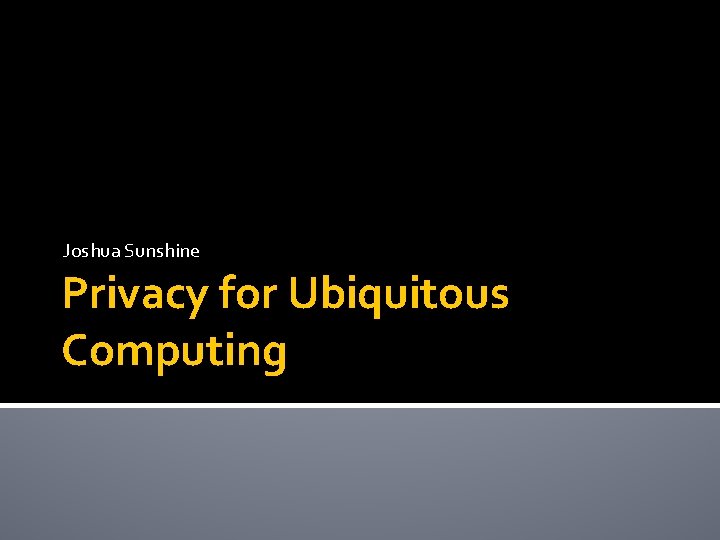 Joshua Sunshine Privacy for Ubiquitous Computing 