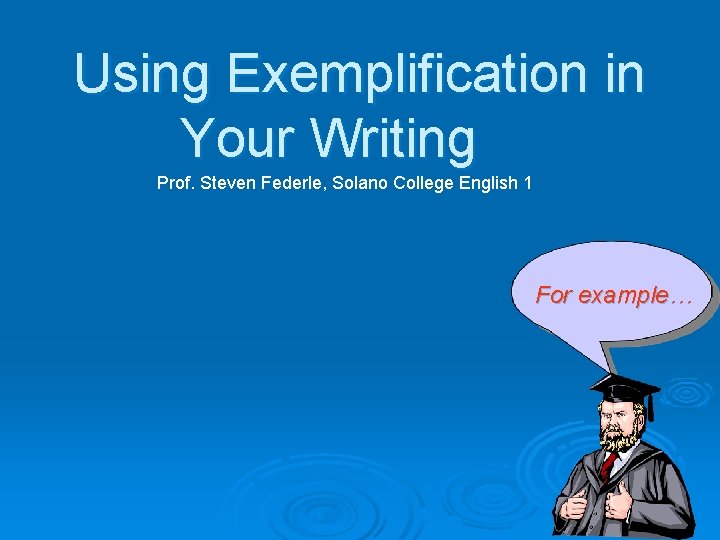 Using Exemplification in Your Writing Prof. Steven Federle, Solano College English 1 For example…