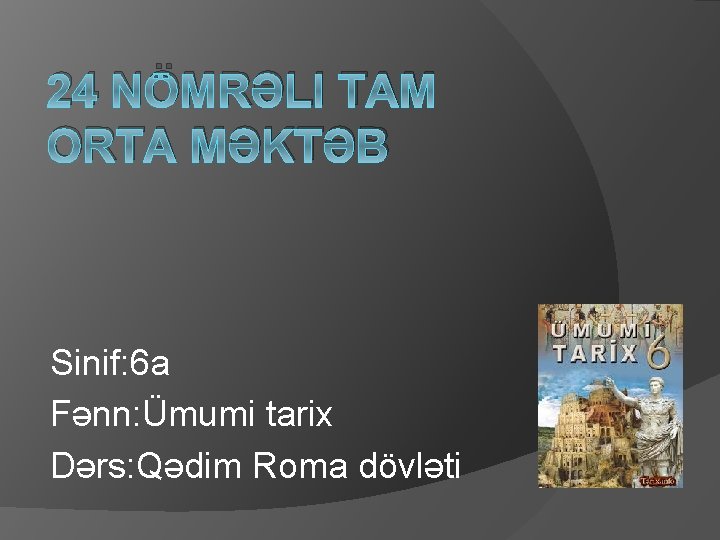 24 NÖMRƏLI TAM ORTA MƏKTƏB Sinif: 6 a Fənn: Ümumi tarix Dərs: Qədim Roma