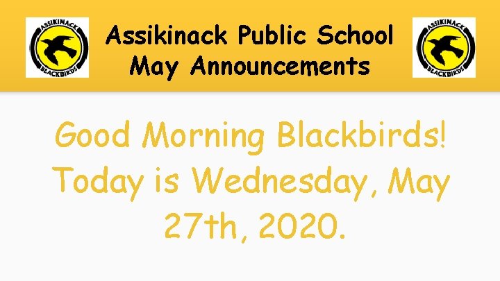 Assikinack Public School May Announcements Good Morning Blackbirds! Today is Wednesday, May 27 th,