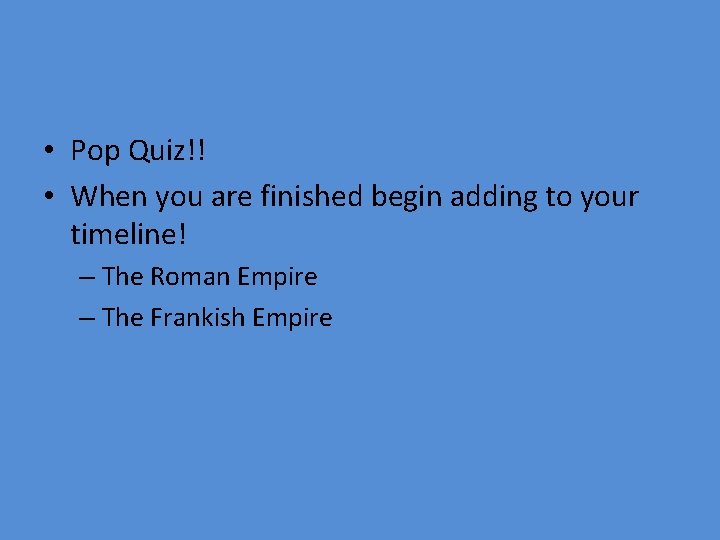  • Pop Quiz!! • When you are finished begin adding to your timeline!