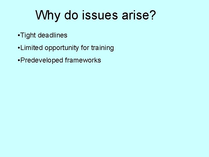 Why do issues arise? • Tight deadlines • Limited opportunity for training • Predeveloped
