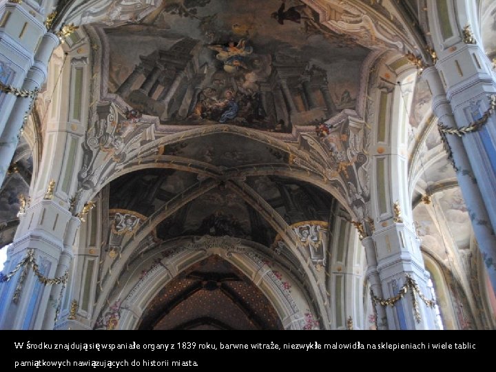 W środku znajdują się wspaniałe organy z 1839 roku, barwne witraże, niezwykłe malowidła na