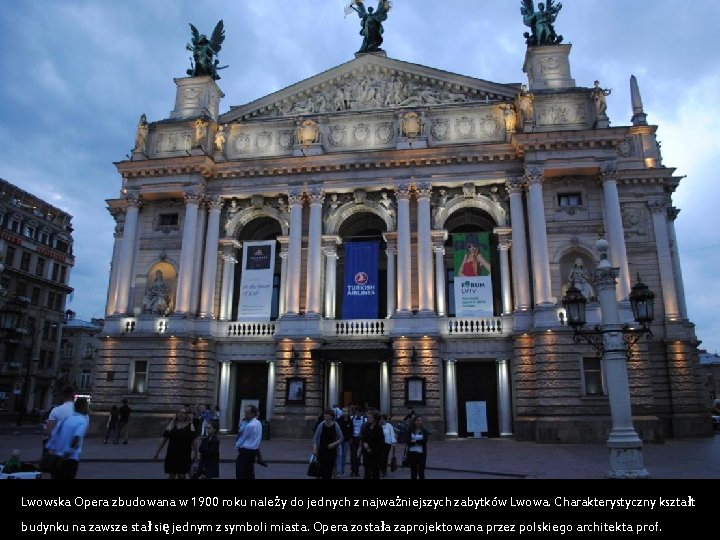 Lwowska Opera zbudowana w 1900 roku należy do jednych z najważniejszych zabytków Lwowa. Charakterystyczny