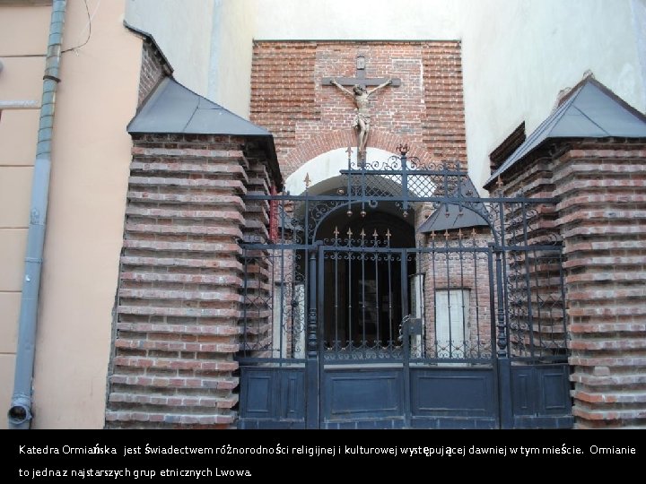 Katedra Ormiańska jest świadectwem różnorodności religijnej i kulturowej występującej dawniej w tym mieście. Ormianie