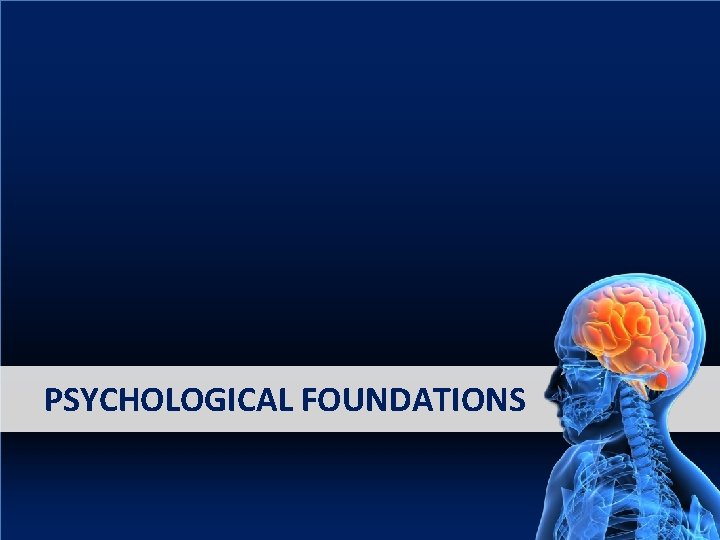 PSYCHOLOGICAL FOUNDATIONS PSYCHOLOGICAL FOUNDATIONS