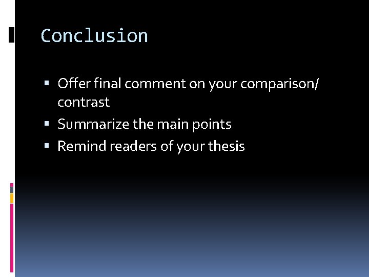 Conclusion Offer final comment on your comparison/ contrast Summarize the main points Remind readers