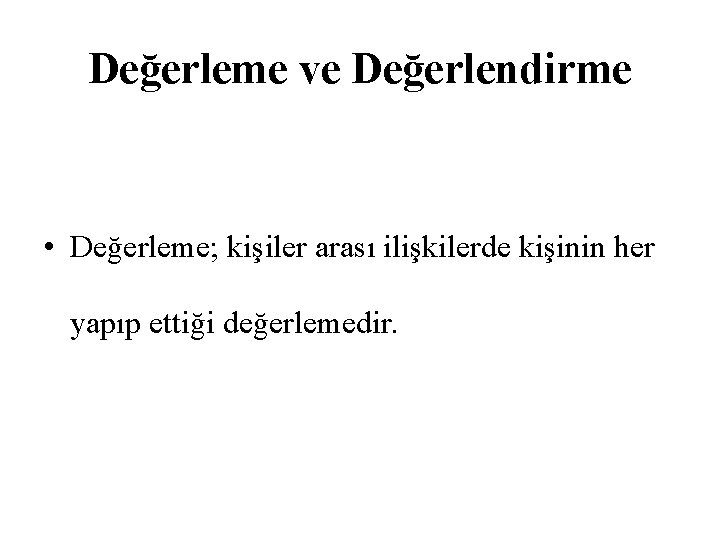 Değerleme ve Değerlendirme • Değerleme; kişiler arası ilişkilerde kişinin her yapıp ettiği değerlemedir. 