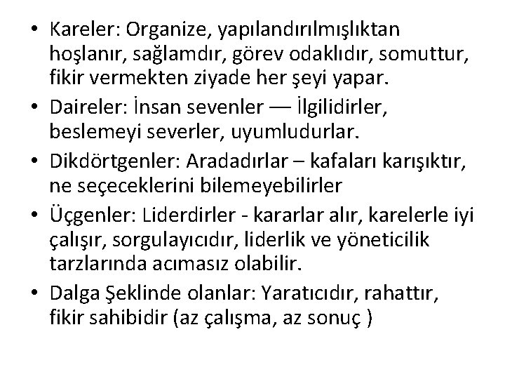 • Kareler: Organize, yapılandırılmışlıktan hoşlanır, sağlamdır, görev odaklıdır, somuttur, fikir vermekten ziyade her • Kareler: Organize, yapılandırılmışlıktan hoşlanır, sağlamdır, görev odaklıdır, somuttur, fikir vermekten ziyade her