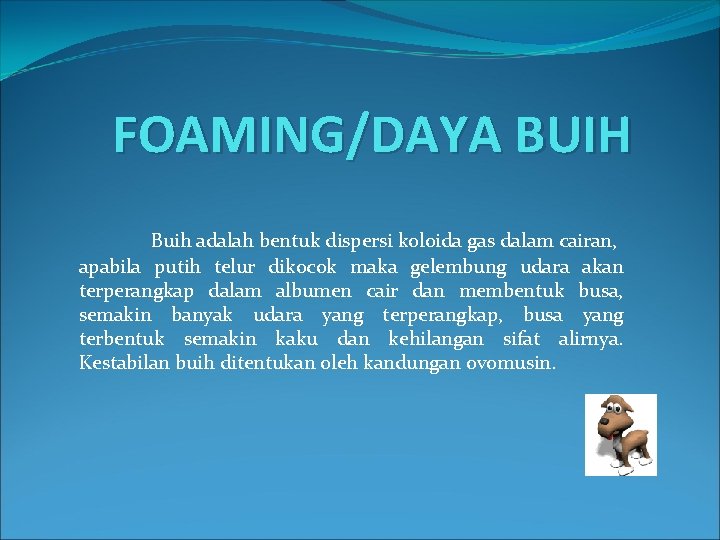 FOAMING/DAYA BUIH Buih adalah bentuk dispersi koloida gas dalam cairan, apabila putih telur dikocok FOAMING/DAYA BUIH Buih adalah bentuk dispersi koloida gas dalam cairan, apabila putih telur dikocok