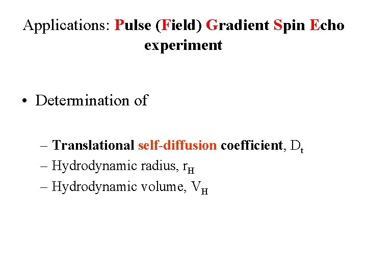 Applications: Pulse (Field) Gradient Spin Echo experiment • Determination of – Translational self-diffusion coefficient,