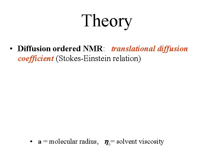 Theory • Diffusion ordered NMR: translational diffusion coefficient (Stokes-Einstein relation) • a = molecular