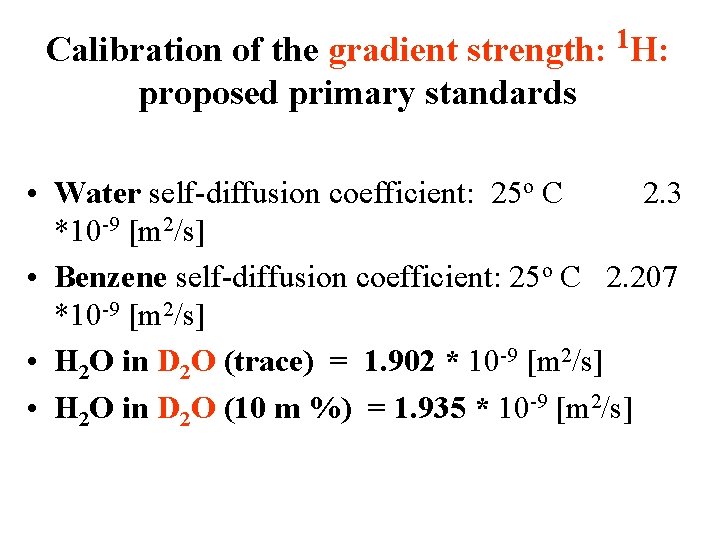 Calibration of the gradient strength: proposed primary standards 1 H: • Water self-diffusion coefficient: