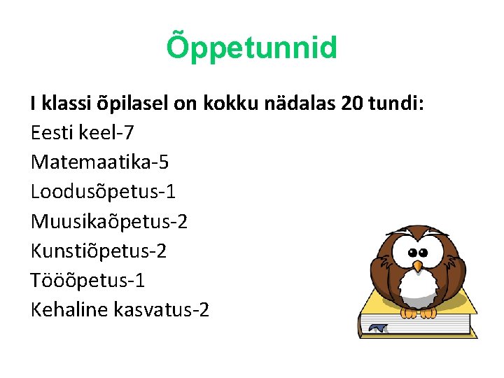 Õppetunnid I klassi õpilasel on kokku nädalas 20 tundi: Eesti keel-7 Matemaatika-5 Loodusõpetus-1 Muusikaõpetus-2