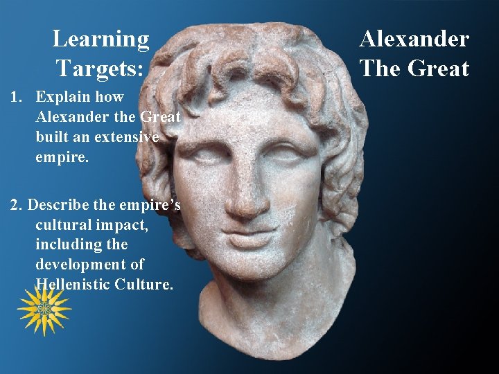 Learning Targets: 1. Explain how Alexander the Great built an extensive empire. 2. Describe