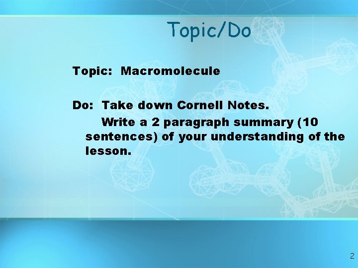 Topic/Do Topic: Macromolecule Do: Take down Cornell Notes. Write a 2 paragraph summary (10