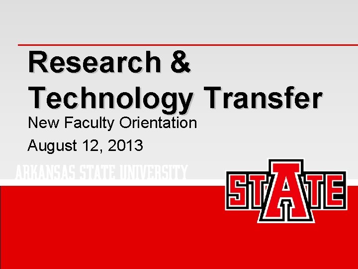 Research & Technology Transfer New Faculty Orientation August 12, 2013 