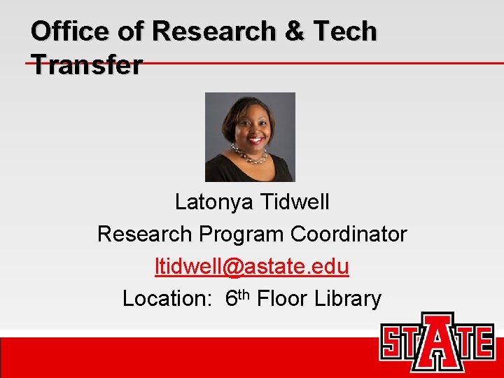 Office of Research & Tech Transfer Latonya Tidwell Research Program Coordinator ltidwell@astate. edu Location: