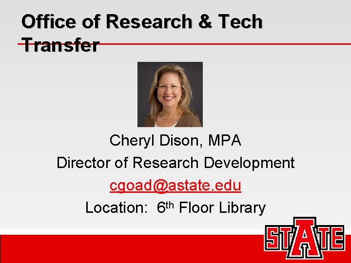 Office of Research & Tech Transfer Cheryl Dison, MPA Director of Research Development cgoad@astate.