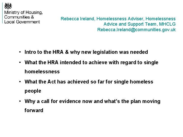 Rebecca Ireland, Homelessness Adviser, Homelessness Advice and Support Team, MHCLG Rebecca. Ireland@communities. gov. uk