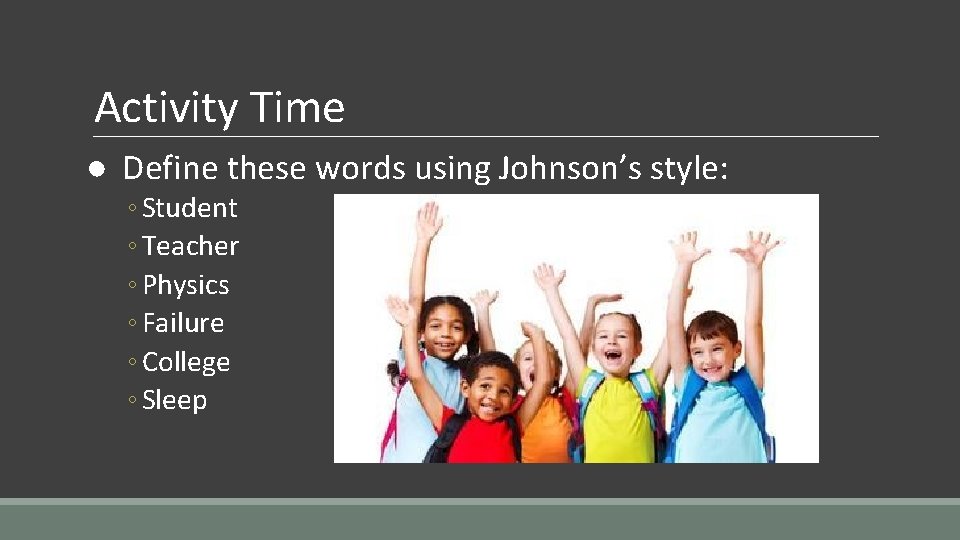 Activity Time ● Define these words using Johnson’s style: ◦Student ◦Teacher ◦Physics ◦Failure ◦College