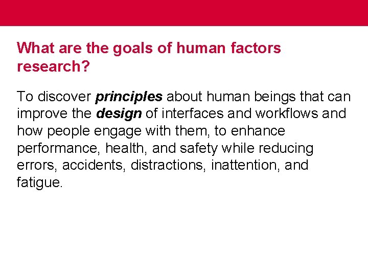 What are the goals of human factors research? To discover principles about human beings