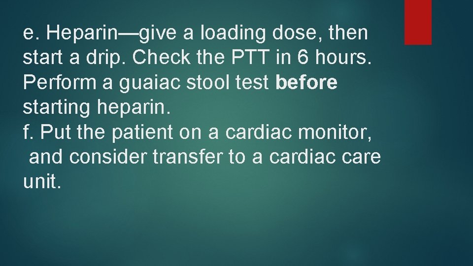 e. Heparin—give a loading dose, then start a drip. Check the PTT in 6