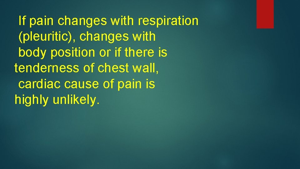 If pain changes with respiration (pleuritic), changes with body position or if there is