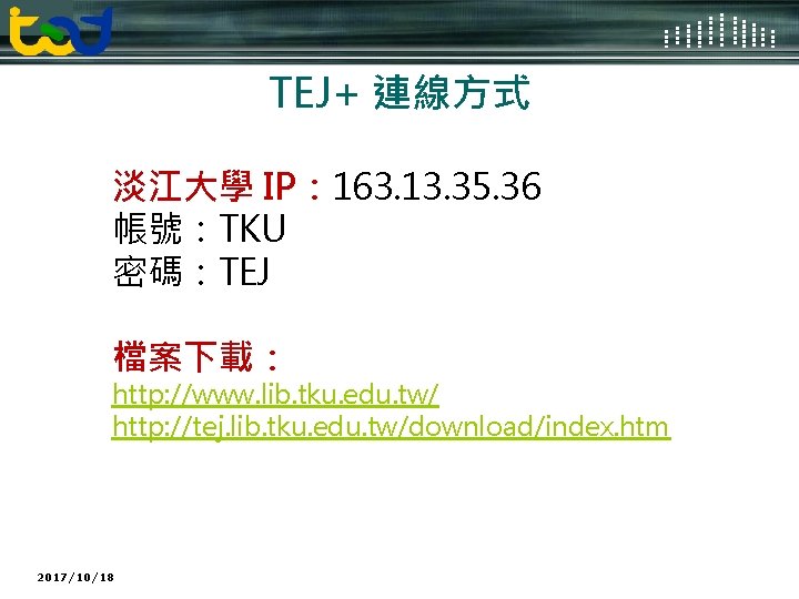 Logo TEJ+ 連線方式 淡江大學 IP： 163. 13. 35. 36 帳號：TKU 密碼：TEJ 檔案下載： http: //www.