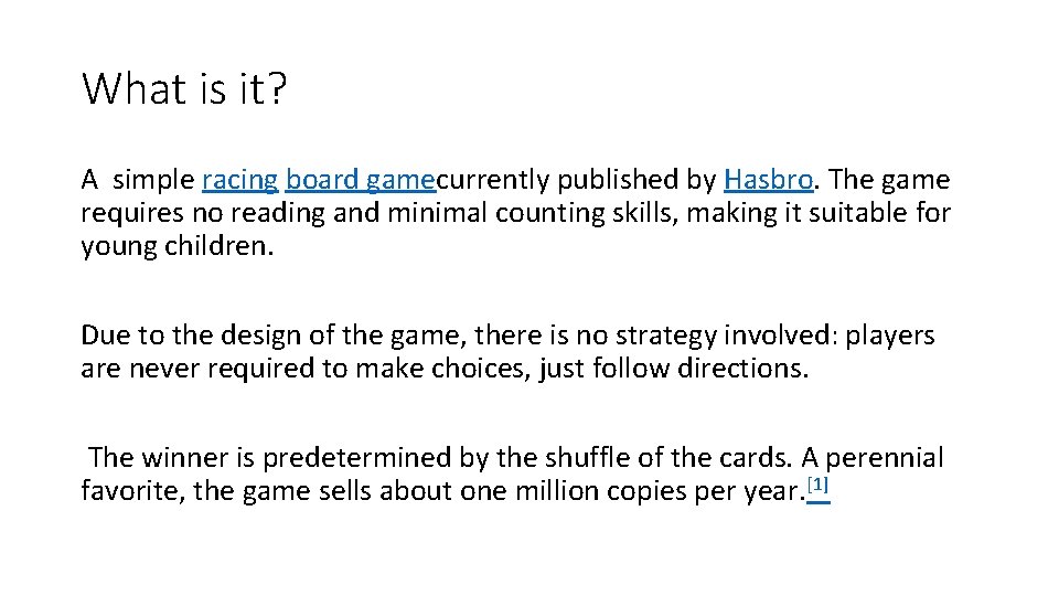 What is it? A simple racing board gamecurrently published by Hasbro. The game requires What is it? A simple racing board gamecurrently published by Hasbro. The game requires
