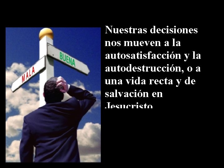 Nuestras decisiones nos mueven a la autosatisfacción y la autodestrucción, o a una vida