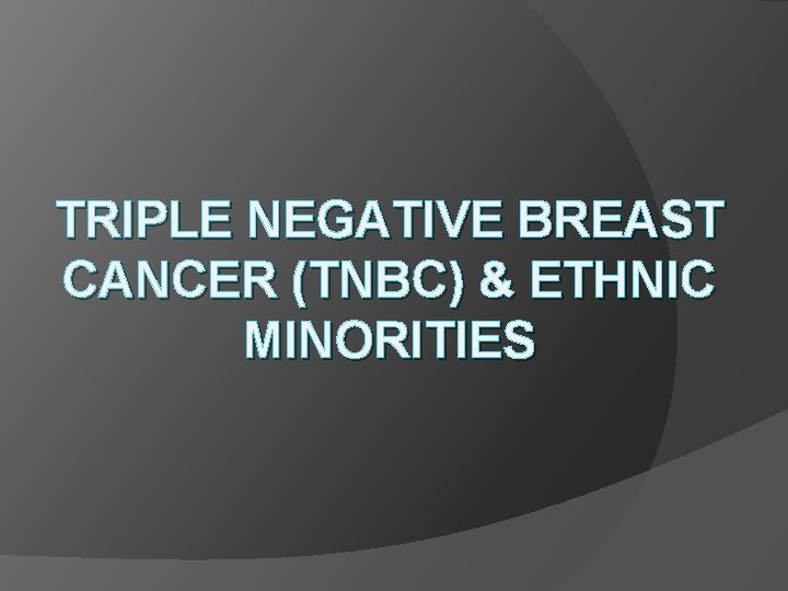 TRIPLE NEGATIVE BREAST CANCER (TNBC) & ETHNIC MINORITIES 