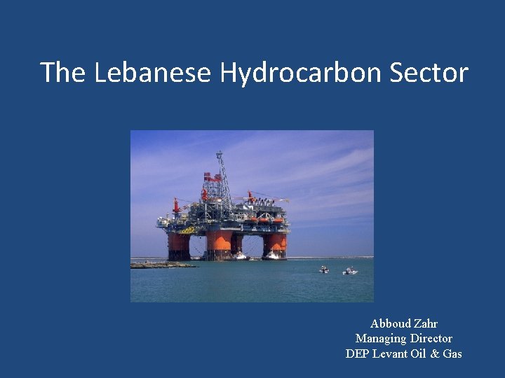 The Lebanese Hydrocarbon Sector Abboud Zahr Managing Director DEP Levant Oil & Gas 