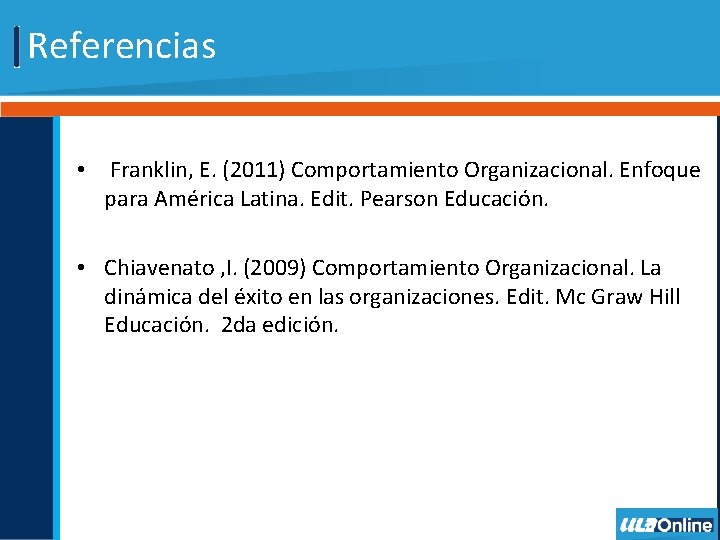 Referencias • Franklin, E. (2011) Comportamiento Organizacional. Enfoque para América Latina. Edit. Pearson Educación.