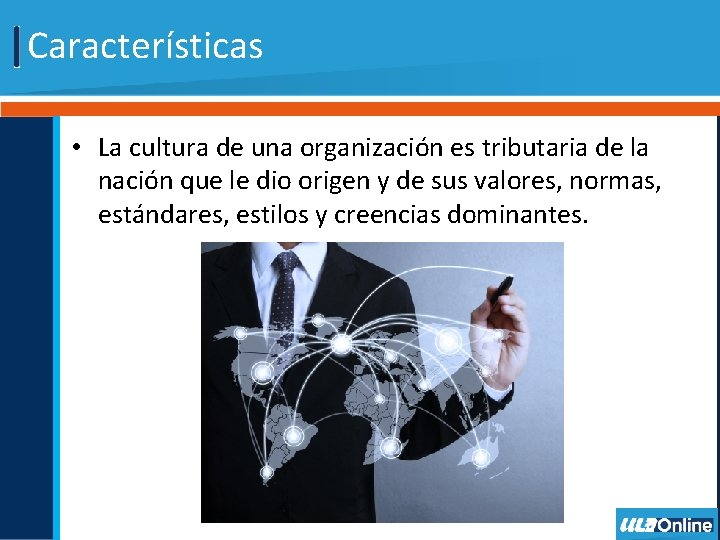 Características • La cultura de una organización es tributaria de la nación que le