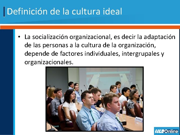 Definición de la cultura ideal • La socialización organizacional, es decir la adaptación de