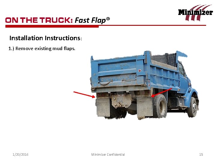 Fast Flap® Installation Instructions: 1. ) Remove existing mud flaps. 1/20/2016 Minimizer Confidential 15
