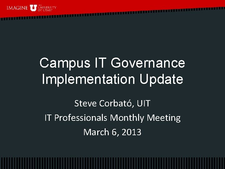 Campus IT Governance Implementation Update Steve Corbató, UIT IT Professionals Monthly Meeting March 6,