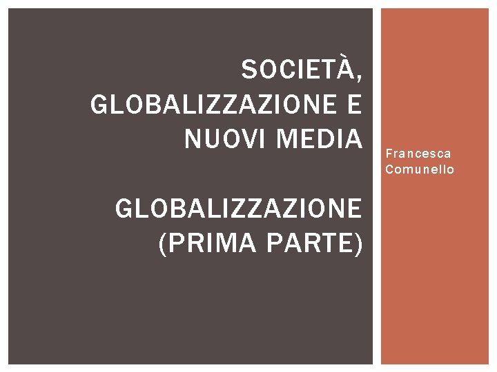 SOCIETÀ, GLOBALIZZAZIONE E NUOVI MEDIA GLOBALIZZAZIONE (PRIMA PARTE) Francesca Comunello 