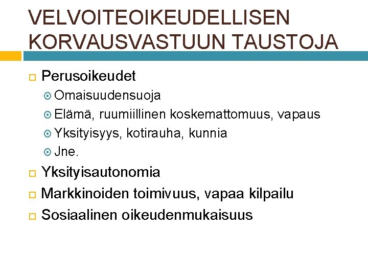 VELVOITEOIKEUDELLISEN KORVAUSVASTUUN TAUSTOJA Perusoikeudet Omaisuudensuoja Elämä, ruumiillinen koskemattomuus, vapaus Yksityisyys, kotirauha, kunnia Jne. Yksityisautonomia