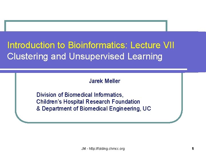 Introduction to Bioinformatics: Lecture VII Clustering and Unsupervised Learning Jarek Meller Division of Biomedical
