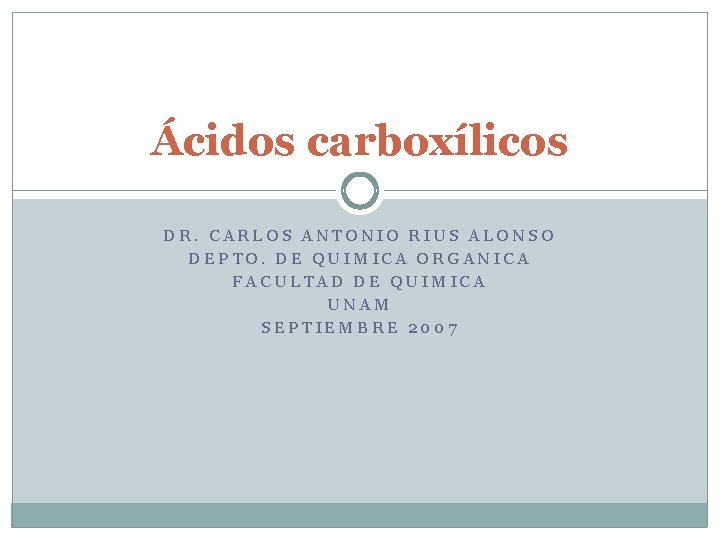 Ácidos carboxílicos DR. CARLOS ANTONIO RIUS ALONSO DEPTO. DE QUIMICA ORGANICA FACULTAD DE QUIMICA